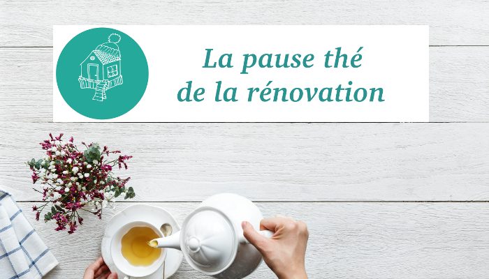 Une pause thé ? Goûtez la rénovation !